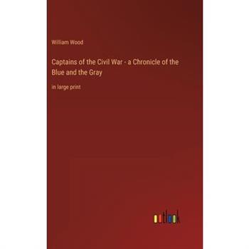 Captains of the Civil War - a Chronicle of the Blue and the Gray