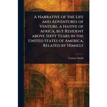 A Narrative of the Life and Adventures of Venture, a Native of Africa, but Resident Above Sixty Years in the United States of America, Related by Himself