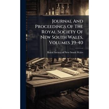 Journal And Proceedings Of The Royal Society Of New South Wales, Volumes 39-40