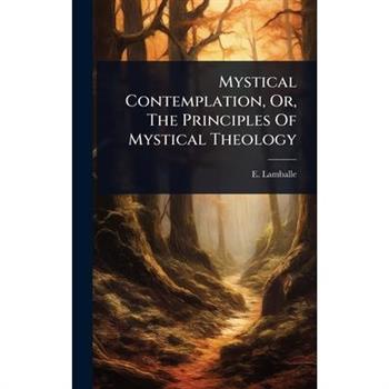Mystical Contemplation, Or, The Principles Of Mystical Theology