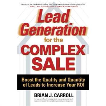 Lead Generation for the Complex Sale: Boost the Quality and Quantity of Leads to Increase Your Roi