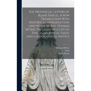 The Provincial Letters of Blaise Pascal. A new Translation With Historical Introduction and Notes by Rev. Thomas M’Crie, Preceded by a Life of Pascal, a Critical Essay, and a Biographical Notice ..