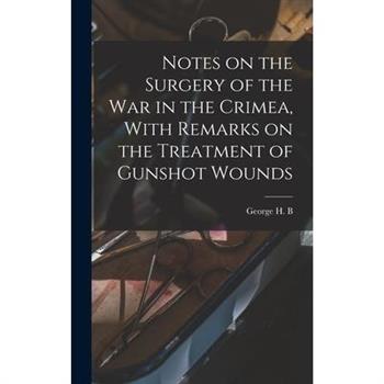 Notes on the Surgery of the War in the Crimea, With Remarks on the Treatment of Gunshot Wounds