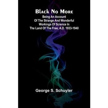 Black No More; Being An Account Of The Strange And Wonderful Workings Of Science In The Land Of The Free, A.D. 1933-1940