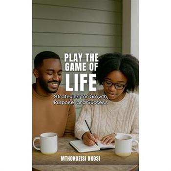 Play The Game of Life - Strategies for Growth, Purpose, and Success Play The Game of Life - Strategies for Growth, Purpose, and Success
