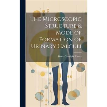The Microscopic Structure & Mode of Formation of Urinary Calculi