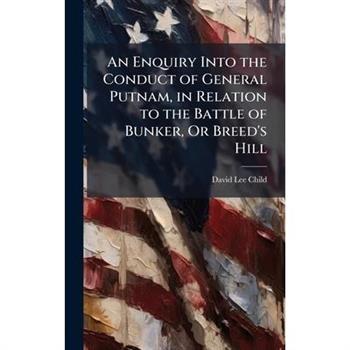An Enquiry Into the Conduct of General Putnam, in Relation to the Battle of Bunker, Or Breed’s Hill