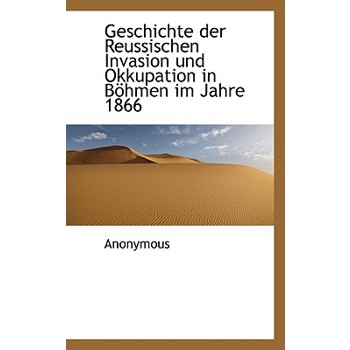 Geschichte Der Reussischen Invasion Und Okkupation in B Hmen Im Jahre 1866