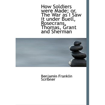 How Soldiers Were Made; Or, the War as I Saw It Under Buell, Rosecrans, Thomas, Grant and Sherman