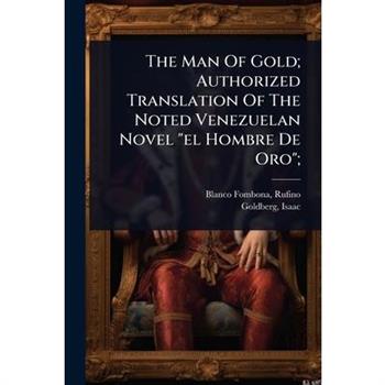 The Man Of Gold; Authorized Translation Of The Noted Venezuelan Novel ”el Hombre De Oro”;