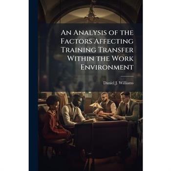 An Analysis of the Factors Affecting Training Transfer Within the Work Environment