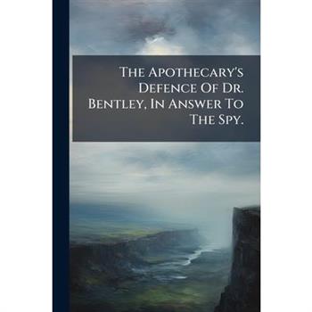 The Apothecary's Defence Of Dr. Bentley, In Answer To The Spy.