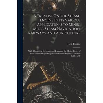 A Treatise On the Steam-Engine in Its Various Applications to Mines, Mills, Steam Navigation, Railways, and Agriculture