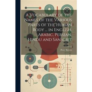 A Vocabulary of the Names of the Various Parts of the Human Body ... in English, Arabic, Persian, Hindu and Sanscrit