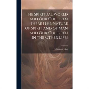 The Spiritual World and Our Children There [The Nature of Spirit and of Man and Our Children in the Other Life]