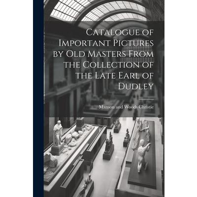 Catalogue of Important Pictures by old Masters From the Collection of the Late Earl of Dudley