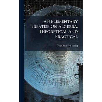 An Elementary Treatise On Algebra, Theoretical And Practical