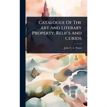 Catalogue Of The Art And Literary Property, Relics And Curios