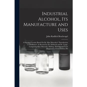 Industrial Alcohol, Its Manufacture and Uses