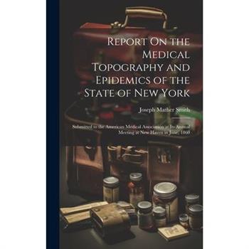 Report On the Medical Topography and Epidemics of the State of New York
