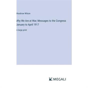 Why We Are at War; Messages to the Congress January to April 1917