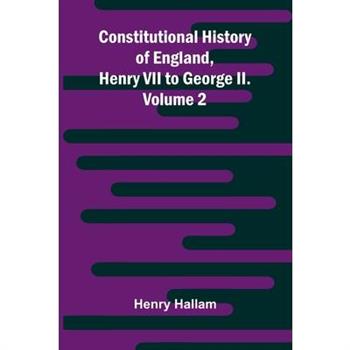 Constitutional History of England, Henry VII to George II. Volume 2