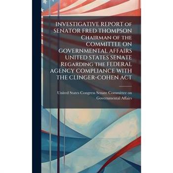 INVESTIGATIVE REPORT of SENATOR FRED THOMPSON Chairman of the COMMITTEE ON GOVERNMENTAL AFFAIRS UNITED STATES SENATE Regarding the FEDERAL AGENCY COMPLIANCE WITH THE CLINGER-COHEN ACT
