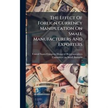The Effect Of Foreign Currency Manipulation On Small Manufacturers And Exporters