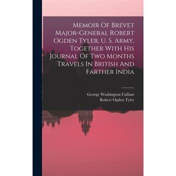 Memoir Of Brevet Major-general Robert Ogden Tyler, U. S. Army, Together With His Journal Of Two Months Travels In British And Farther India