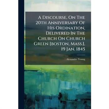 A Discourse, On The 20th Anniversary Of His Ordination, Delivered In The Church On Church Green [boston, Mass.], 19 Jan. 1845