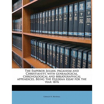 The Emperor Julian, Paganism and Christianity, with Genealogical, Chronological and Bibliographical Appendices. Being the Hulsean Essay for the Year 1876