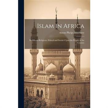 Islam in Africa; Its Effects--Religious, Ethical and Social--Upon the People of the Country