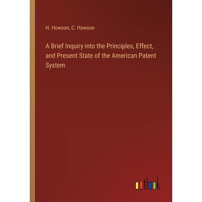 A Brief Inquiry into the Principles, Effect, and Present State of the American Patent System