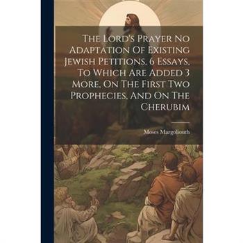 The Lord's Prayer No Adaptation Of Existing Jewish Petitions, 6 Essays, To Which Are Added 3 More, On The First Two Prophecies, And On The Cherubim