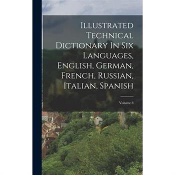 Illustrated Technical Dictionary In Six Languages, English, German, French, Russian, Italian, Spanish; Volume 8