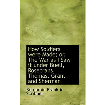 How Soldiers Were Made; Or, the War as I Saw It Under Buell, Rosecrans, Thomas, Grant and Sherman