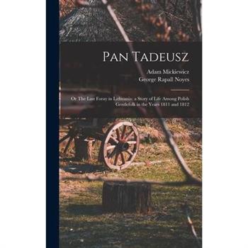 Pan Tadeusz; or The Last Foray in Lithuania; a Story of Life Among Polish Gentlefolk in the Years 1811 and 1812
