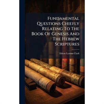 Fundamental Questions Chiefly Relating To The Book Of Genesis And The Hebrew Scriptures