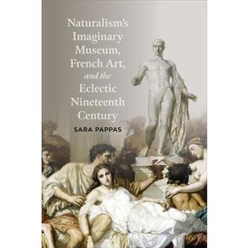Naturalism's Imaginary Museum, French Art, and the Eclectic Nineteenth Century