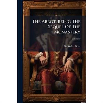 The Abbot, Being the Sequel of the Monastery, Volume 2...