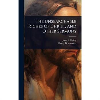 The Unsearchable Riches Of Christ, And Other Sermons