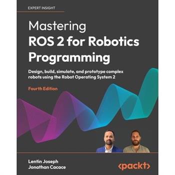 Mastering ROS 2 for Robotics Programming - Fourth Edition