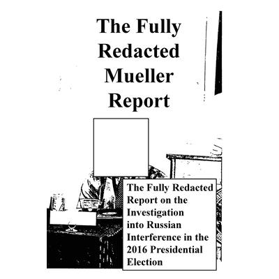The Fully Redacted Mueller Report
