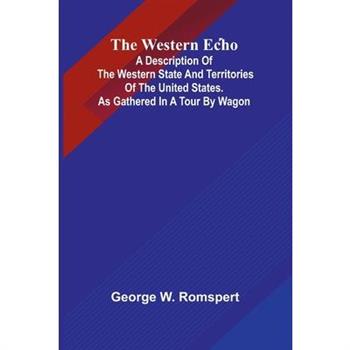 The Western Echo A Description Of The Western State And Territories Of The United States. As Gathered In A Tour By Wagon
