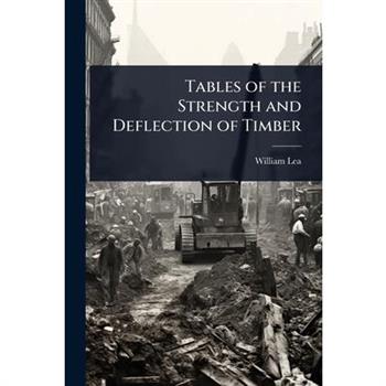 Tables of the Strength and Deflection of Timber