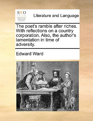 The Poet’s Ramble After Riches. with Reflections on a Country Corporation. Also, the Author’s Lamentation in Time of Adversity.