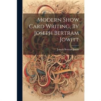 Modern Show Card Writing, By Joseph Bertram Jowitt
