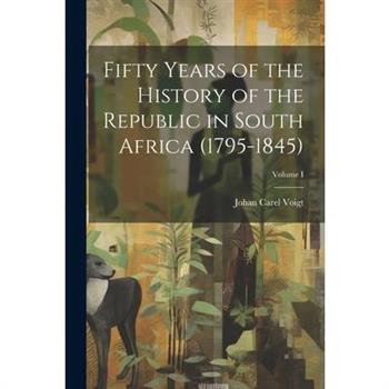 Fifty Years of the History of the Republic in South Africa (1795-1845); Volume I