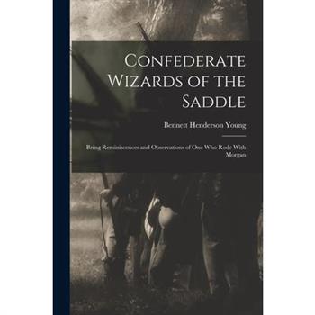 Confederate Wizards of the Saddle; Being Reminiscences and Observations of one who Rode With Morgan