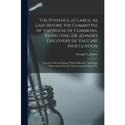 The Evidence at Large, As Laid Before the Committee of the House of Commons, Respecting Dr. Jenner's Discovery of Vaccine Inoculation